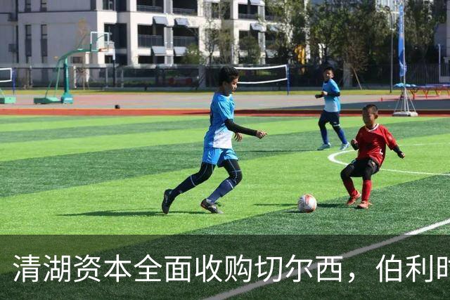 清湖资本全面收购切尔西，伯利时代正式终结