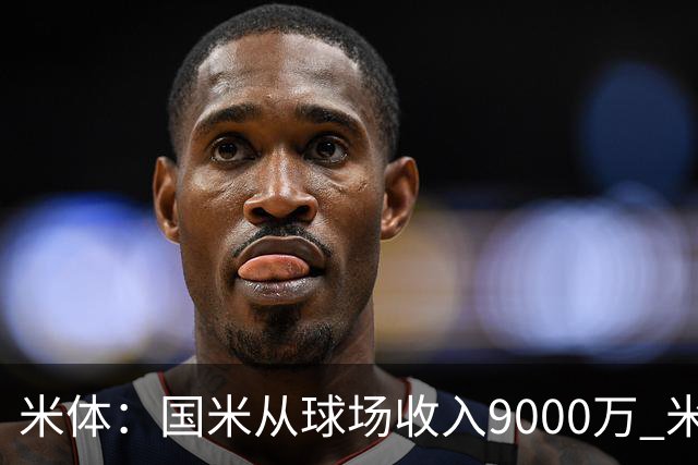 米体：国米从球场收入9000万 米兰6000万，加一起不如皇马巴黎等